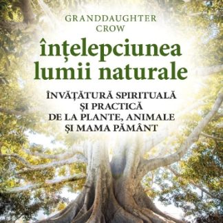 Înțelepciunea lumii naturale. Învățătură spirituală și practică de la plante, animale și Mama Pământ