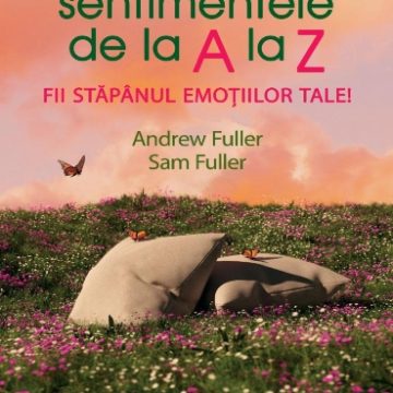 Sentimentele de la A la Z. Fii stăpânul emoțiilor tale!