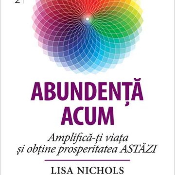 Abundenţa acum. Amplifică-ţi viaţa şi obţine prosperitatea ASTĂZI