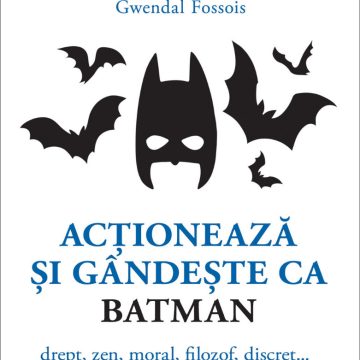 Acţionează şi gândeşte ca BATMAN. Drept, zen, moral, filozof, discret...