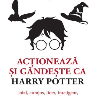 Acţionează şi gândeşte ca Harry Potter. Loial, curajos, lider, inteligent, studios, profund…