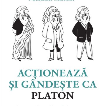 Acţionează şi gândeşte ca PLATON. Înţelept, gânditor, filozof, drept, curajos