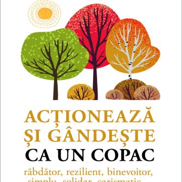 Acţionează şi gândeşte ca un copac. Răbdător, rezilient, binevoitor, simplu, solidar, carismatic...