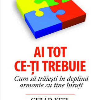 Ai tot ce-ţi trebuie. Cum să trăieşti în deplină armonie cu tine însuţi