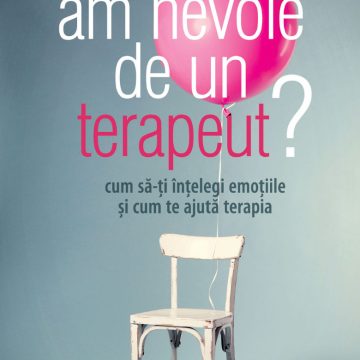 Am nevoie de un terapeut? Cum să-ţi înţelegi emoţiile şi cum te ajută terapia