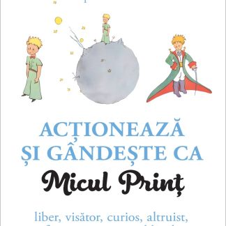 Acționează și gândește ca Micul Prinț. Liber, visător, curios, altruist, fermecător, onest, blând, ingenuu