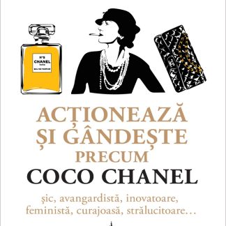 Acționează și gândește precum COCO CHANEL. Șic, avangardistă, inovatoare, feministă, curajoasă, strălucitoare…