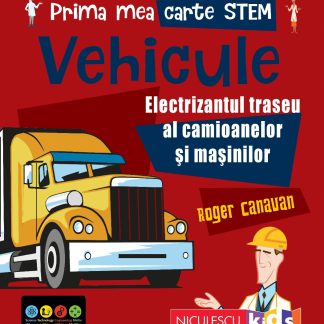 Prima mea carte STEM: VEHICULE. Electrizantul traseu al camioanelor și mașinilor