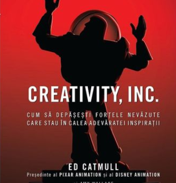 CREATIVITY, INC. Cum să depășești forțele nevăzute care stau în calea adevăratei inspirații