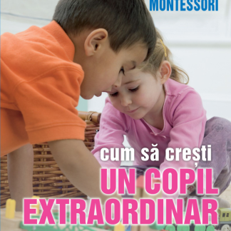 Cum să crești un copil extraordinar. Metoda Montessori