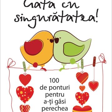 Gata cu singurătatea. 100 de ponturi pentru a-ți găsi perechea.