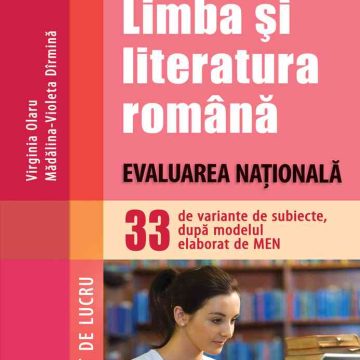 Limba şi literatura română. Evaluarea Naţională. 33 de variante de subiecte, după modelul elaborat de MEN – CAIET DE LUCRU