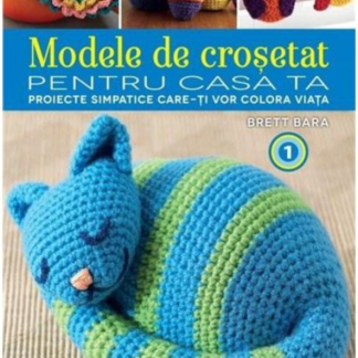 Modele de croșetat pentru casa ta. Proiecte simpatice care-ți vor colora viața. Vol. 1