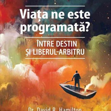 Viața ne este programată? Între destin şi liberul-arbitru