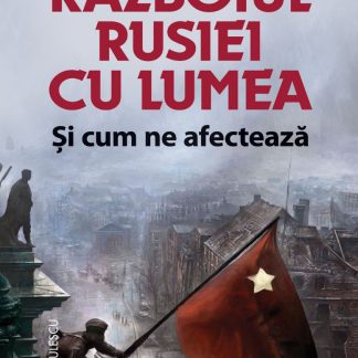 Războiul Rusiei cu lumea şi cum ne afectează