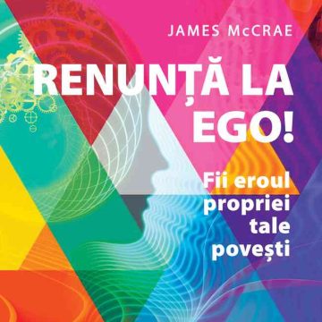 Renunţă la Ego! Fii eroul propriei tale poveşti!