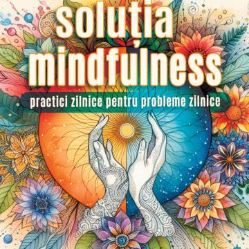 Soluţia mindfulness. Practici zilnice pentru probleme zilnice