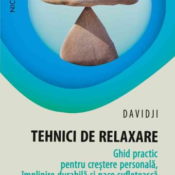 Tehnici de relaxare. Ghid practic pentru creştere personală, împlinire durabilă şi pace sufletească