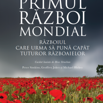 Primul Război Mondial. Războiul care urma să pună capăt tuturor războaielor